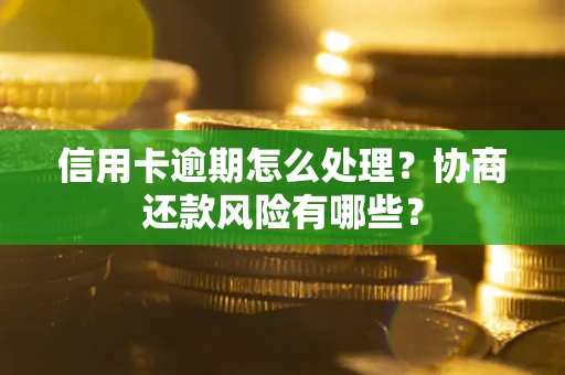 北京信用卡逾期怎么处理？协商还款风险有哪些？